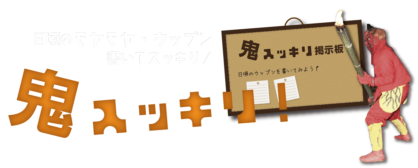 日頃のモヤモヤ・ウップンを>書いてスッキリ！