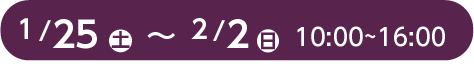 1月25日(土)～2月2日（日）10:00～16:00